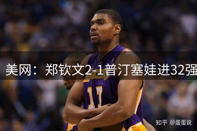 美网：郑钦文2-1普汀塞娃进32强 布云朝克特止步第二轮